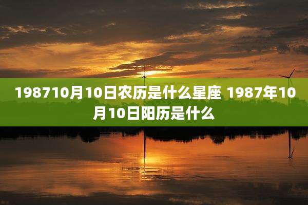 198710月10日农历是什么星座 1987年10月10日阳历是什么