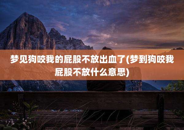 梦见狗咬我的屁股不放出血了(梦到狗咬我屁股不放什么意思)