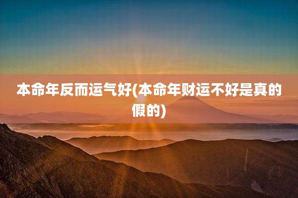 本命年反而运气好(本命年财运不好是真的假的)