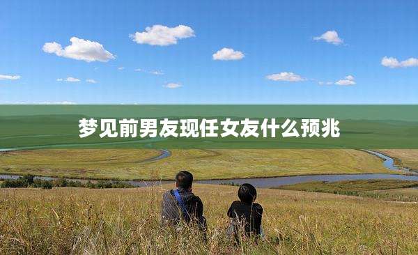 梦见前男友现任女友什么预兆