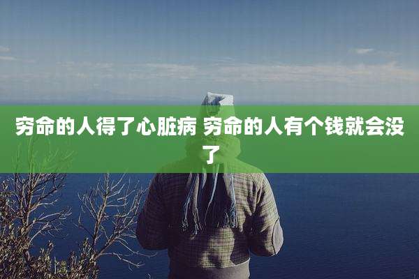 穷命的人得了心脏病 穷命的人有个钱就会没了