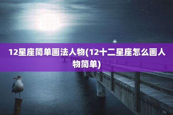 12星座简单画法人物(12十二星座怎么画人物简单)