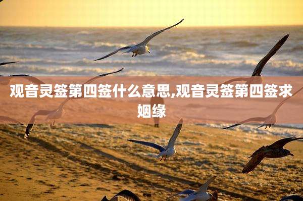 观音灵签第四签什么意思,观音灵签第四签求姻缘
