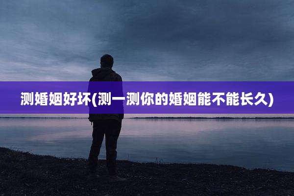 测婚姻好坏(测一测你的婚姻能不能长久)