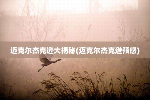 迈克尔杰克逊大揭秘(迈克尔杰克逊预感)