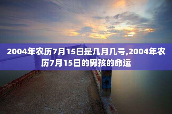 2004年农历7月15日是几月几号,2004年农历7月15日的男孩的命运