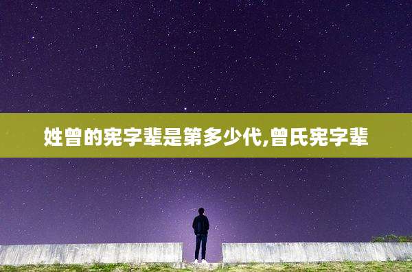 姓曾的宪字辈是第多少代,曾氏宪字辈