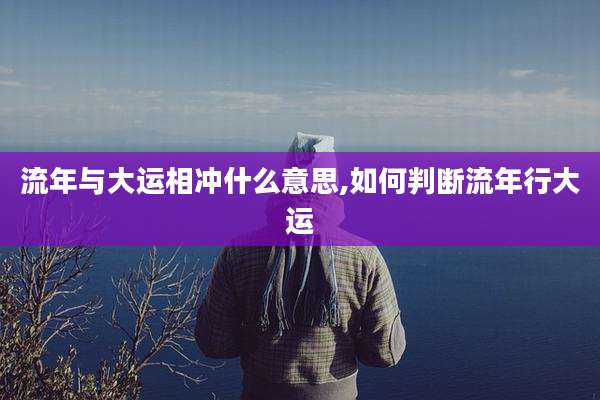 流年与大运相冲什么意思,如何判断流年行大运
