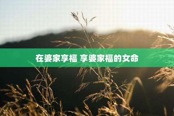 在婆家享福 享婆家福的女命