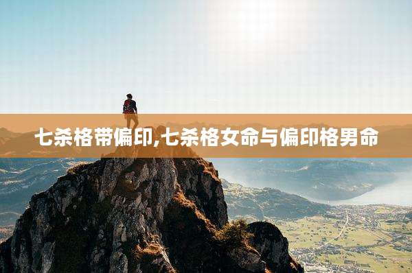 七杀格带偏印,七杀格女命与偏印格男命