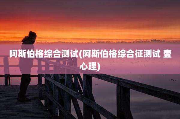 阿斯伯格综合测试(阿斯伯格综合征测试 壹心理)