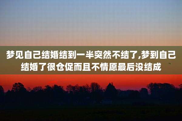 梦见自己结婚结到一半突然不结了,梦到自己结婚了很仓促而且不情愿最后没结成