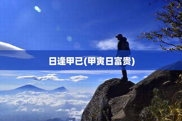 日逢甲已(甲寅日富贵)