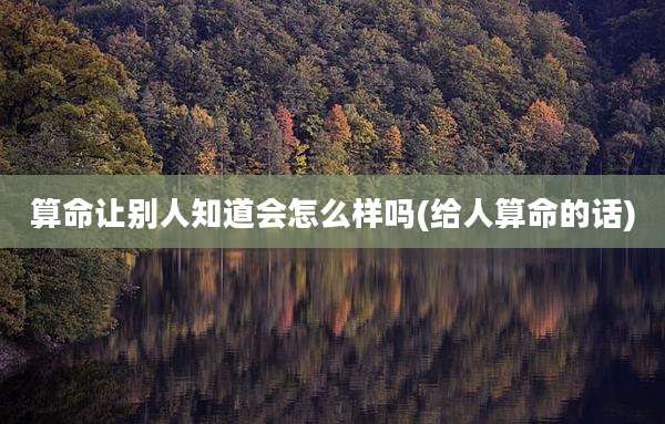 算命让别人知道会怎么样吗(给人算命的话)