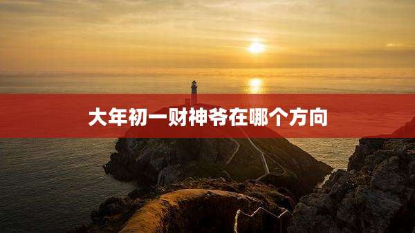 大年初一财神爷在哪个方向