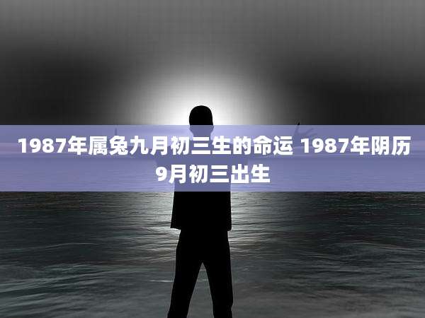 1987年属兔九月初三生的命运 1987年阴历9月初三出生