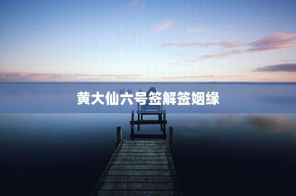 黄大仙六号签解签姻缘