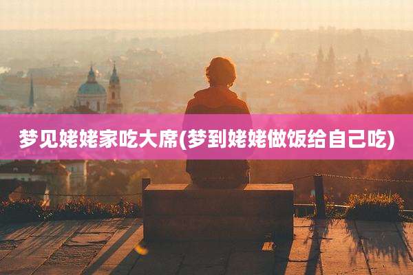 梦见姥姥家吃大席(梦到姥姥做饭给自己吃)