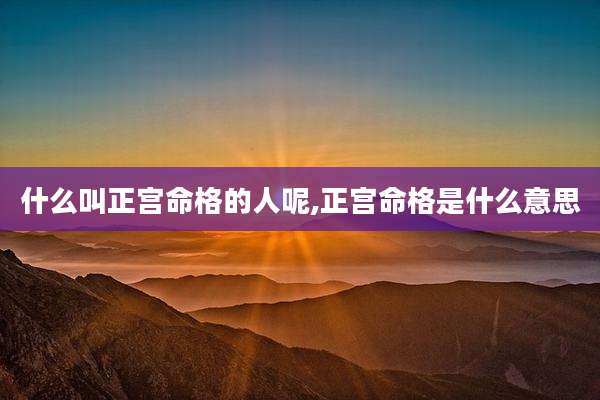 什么叫正宫命格的人呢,正宫命格是什么意思