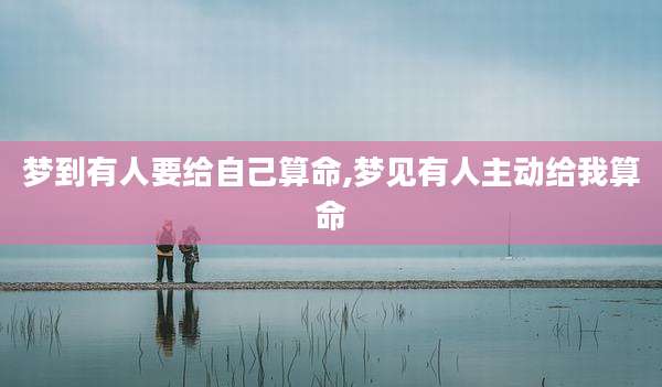 梦到有人要给自己算命,梦见有人主动给我算命