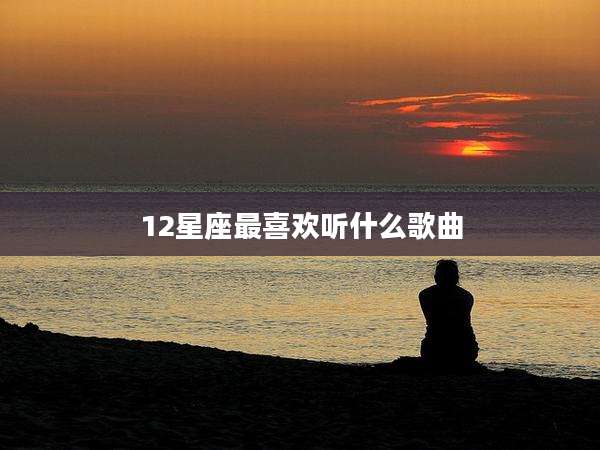 12星座最喜欢听什么歌曲