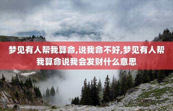 梦见有人帮我算命,说我命不好,梦见有人帮我算命说我会发财什么意思
