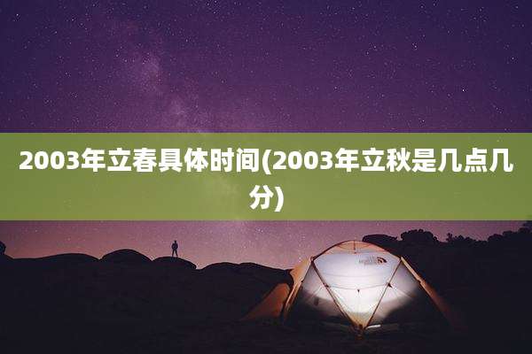 2003年立春具体时间(2003年立秋是几点几分)
