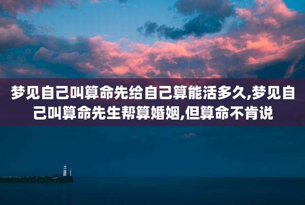 梦见自己叫算命先给自己算能活多久,梦见自己叫算命先生帮算婚姻,但算命不肯说