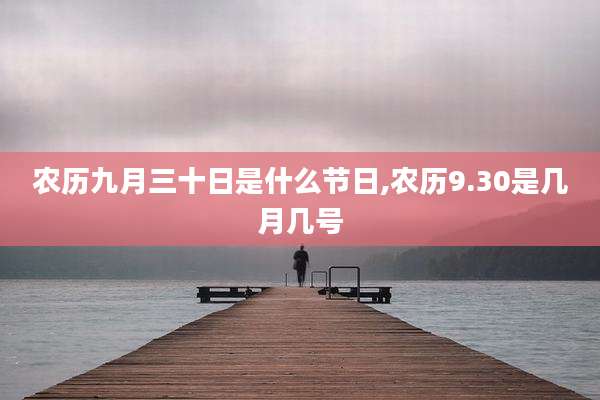 农历九月三十日是什么节日,农历9.30是几月几号