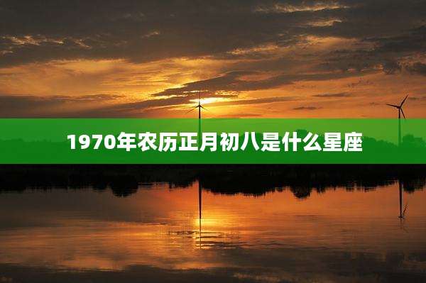 1970年农历正月初八是什么星座