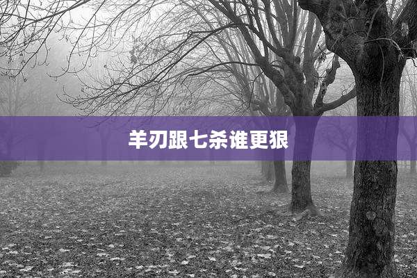 羊刃跟七杀谁更狠