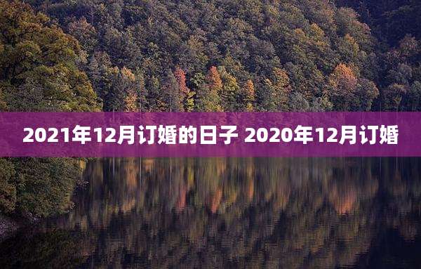 2021年12月订婚的日子 2020年12月订婚