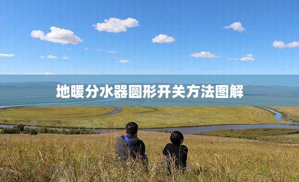 地暖分水器圆形开关方法图解