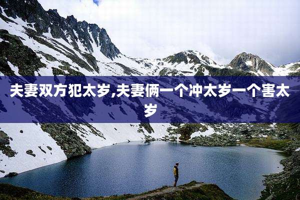 夫妻双方犯太岁,夫妻俩一个冲太岁一个害太岁