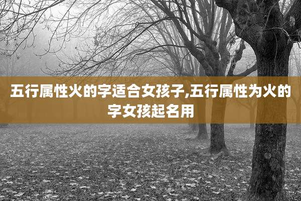 五行属性火的字适合女孩子,五行属性为火的字女孩起名用