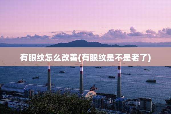 有眼纹怎么改善(有眼纹是不是老了)