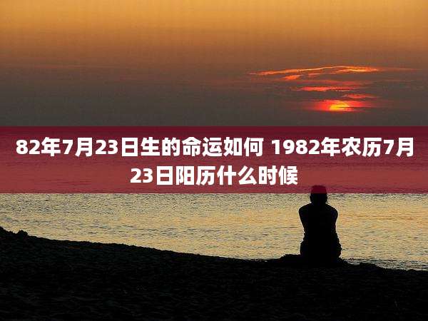 82年7月23日生的命运如何 1982年农历7月23日阳历什么时候
