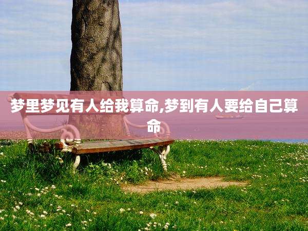 梦里梦见有人给我算命,梦到有人要给自己算命