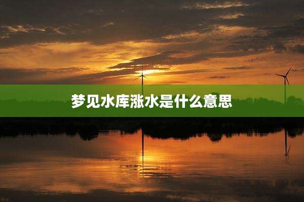 梦见水库涨水是什么意思