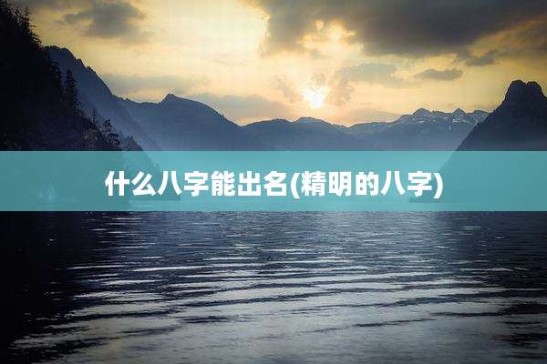 什么八字能出名(精明的八字)