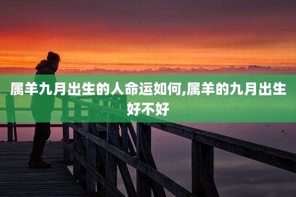 属羊九月出生的人命运如何,属羊的九月出生好不好