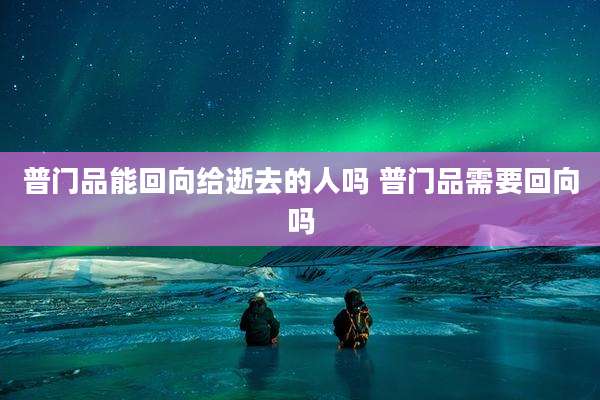 普门品能回向给逝去的人吗 普门品需要回向吗