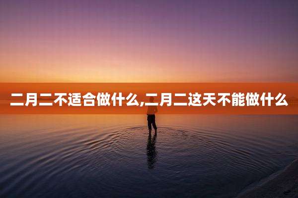 二月二不适合做什么,二月二这天不能做什么
