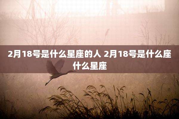 2月18号是什么星座的人 2月18号是什么座什么星座