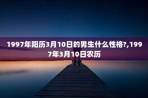 1997年阳历3月10日的男生什么性格?,1997年3月10日农历