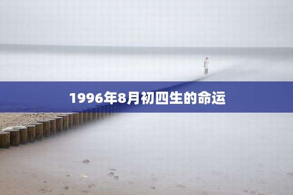 1996年8月初四生的命运