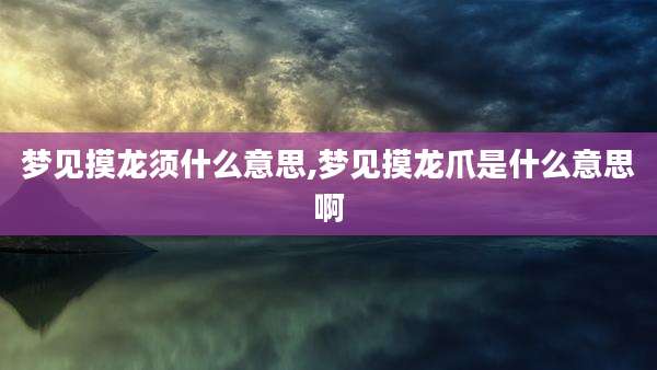 梦见摸龙须什么意思,梦见摸龙爪是什么意思啊