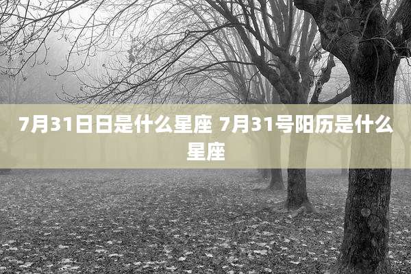 7月31日日是什么星座 7月31号阳历是什么星座