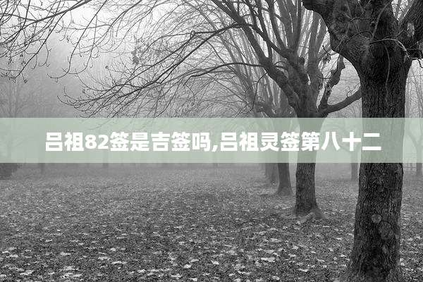 吕祖82签是吉签吗,吕祖灵签第八十二