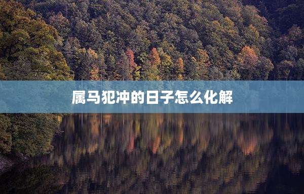 属马犯冲的日子怎么化解